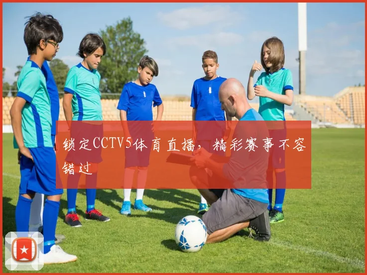 锁定CCTV5体育直播,精彩赛事不容错过