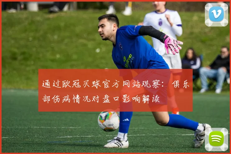 通过欧冠买球官方网站观察：俱乐部伤病情况对盘口影响解读