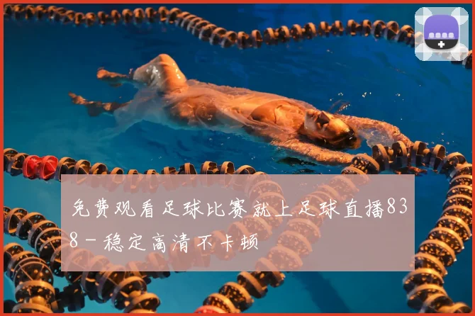 免费观看足球比赛就上足球直播838 - 稳定高清不卡顿