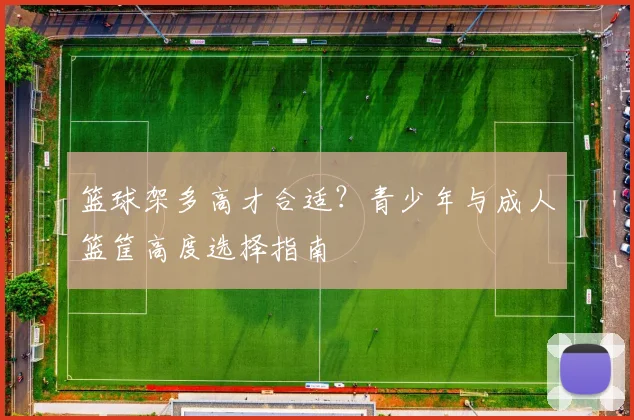 篮球架多高才合适？青少年与成人篮筐高度选择指南