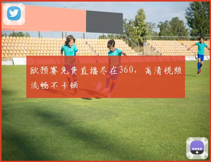 欧预赛免费直播尽在360，高清视频流畅不卡顿
