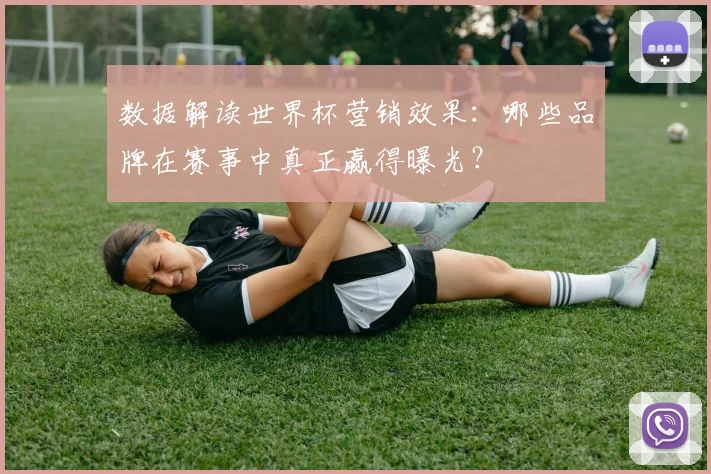 数据解读世界杯营销效果:哪些品牌在赛事中真正赢得曝光?