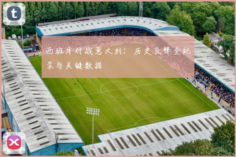 西班牙对战意大利:历史交锋全纪录与关键数据