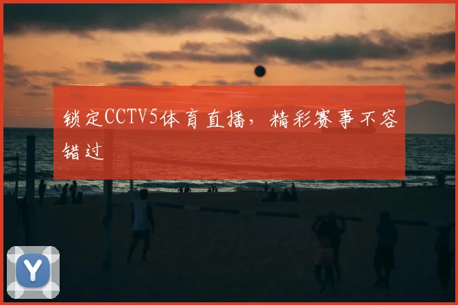 锁定CCTV5体育直播，精彩赛事不容错过