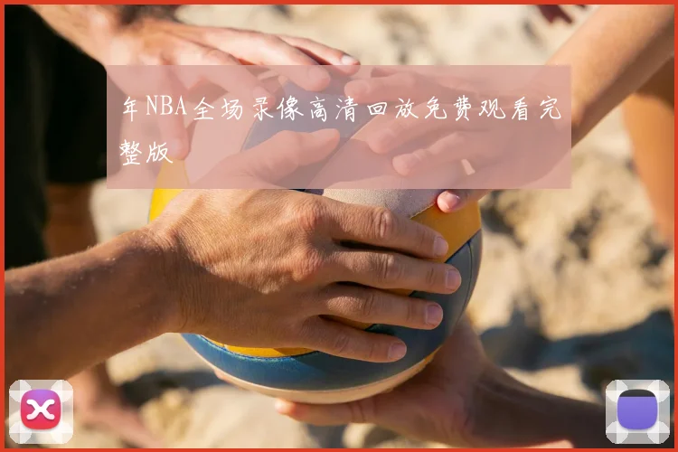 年NBA全场录像高清回放免费观看完整版