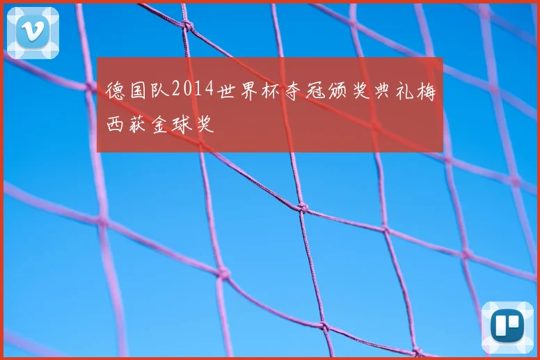 德国队2014世界杯夺冠颁奖典礼梅西获金球奖