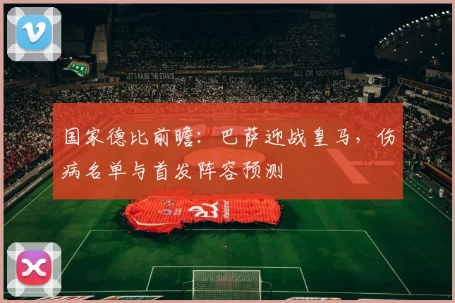 国家德比前瞻：巴萨迎战皇马，伤病名单与首发阵容预测