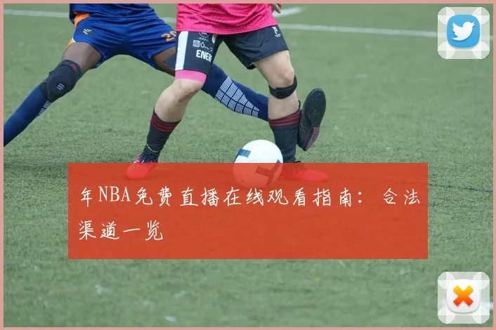 年NBA免费直播在线观看指南：合法渠道一览