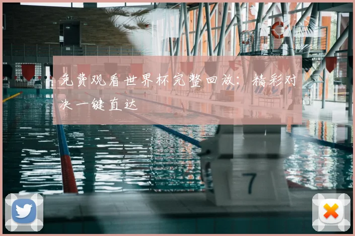 免费观看世界杯完整回放:精彩对决一键直达