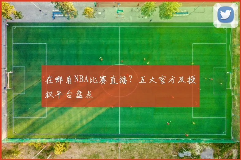 在哪看NBA比赛直播？五大官方及授权平台盘点