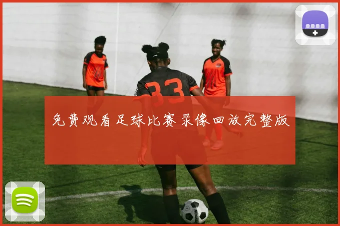 免费观看足球比赛录像回放完整版