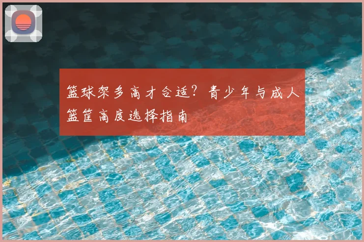 篮球架多高才合适？青少年与成人篮筐高度选择指南