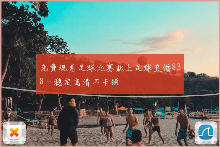 免费观看足球比赛就上足球直播838 - 稳定高清不卡顿