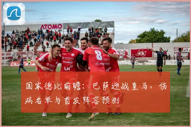 国家德比前瞻：巴萨迎战皇马，伤病名单与首发阵容预测