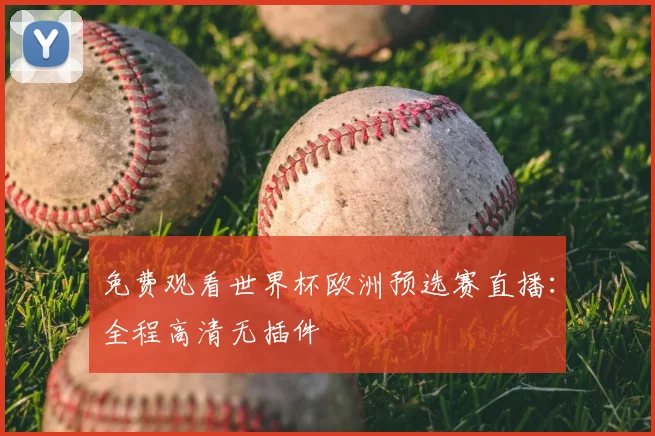 免费观看世界杯欧洲预选赛直播：全程高清无插件