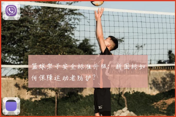 篮球架子安全标准升级：新国标如何保障运动者防护？