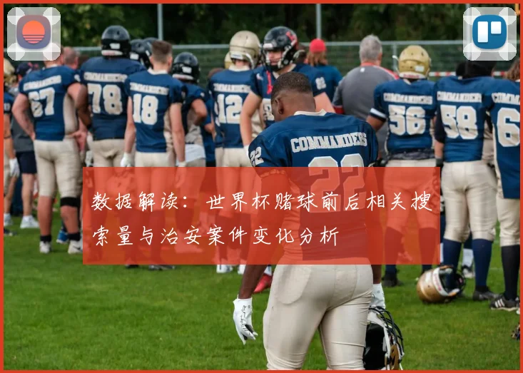 数据解读：世界杯赌球前后相关搜索量与治安案件变化分析
