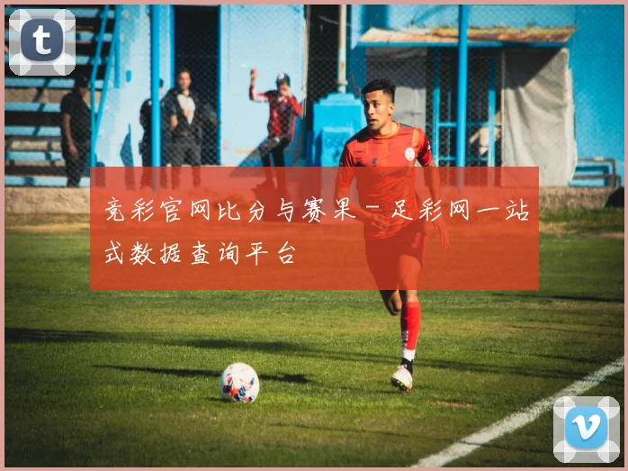 竞彩官网比分与赛果 - 足彩网一站式数据查询平台