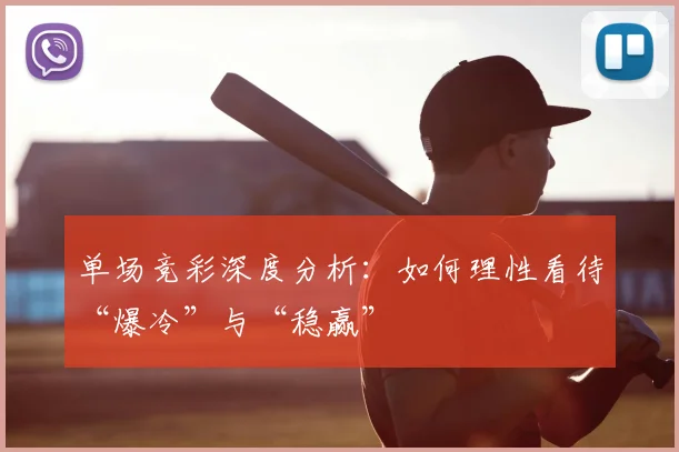 单场竞彩深度分析:如何理性看待“爆冷”与“稳赢”