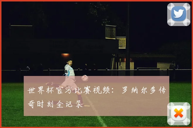 世界杯官方比赛视频：罗纳尔多传奇时刻全记录