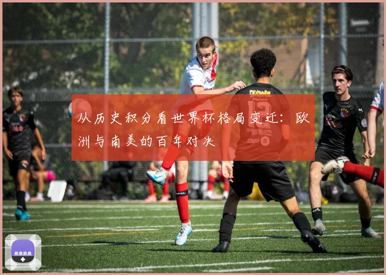 从历史积分看世界杯格局变迁:欧洲与南美的百年对决