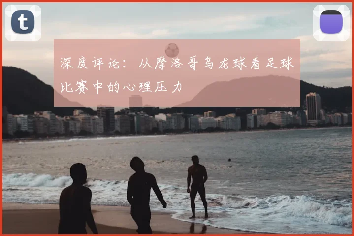 深度评论：从摩洛哥乌龙球看足球比赛中的心理压力
