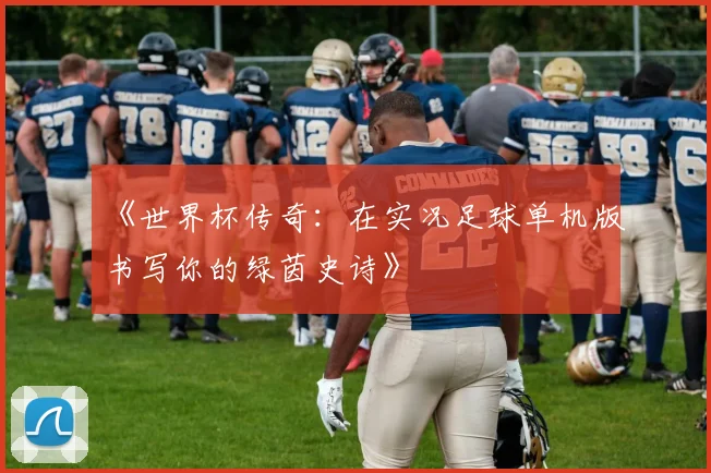 《世界杯传奇:在实况足球单机版书写你的绿茵史诗》