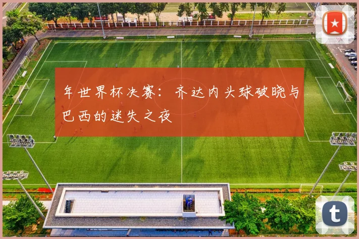 年世界杯决赛：齐达内头球破晓与巴西的迷失之夜