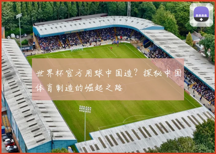 世界杯官方用球中国造？探秘中国体育制造的崛起之路