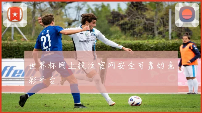 世界杯网上投注官网安全可靠的竞彩平台