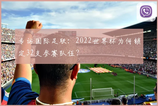 专访国际足联：2022世界杯为何锁定32支参赛队伍？
