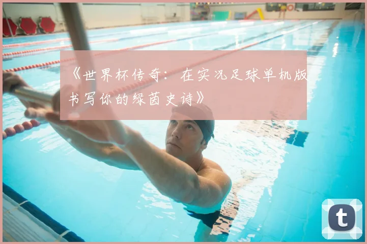 《世界杯传奇:在实况足球单机版书写你的绿茵史诗》