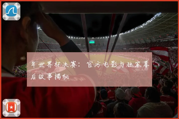 年世界杯决赛：官方电影与独家幕后故事揭秘