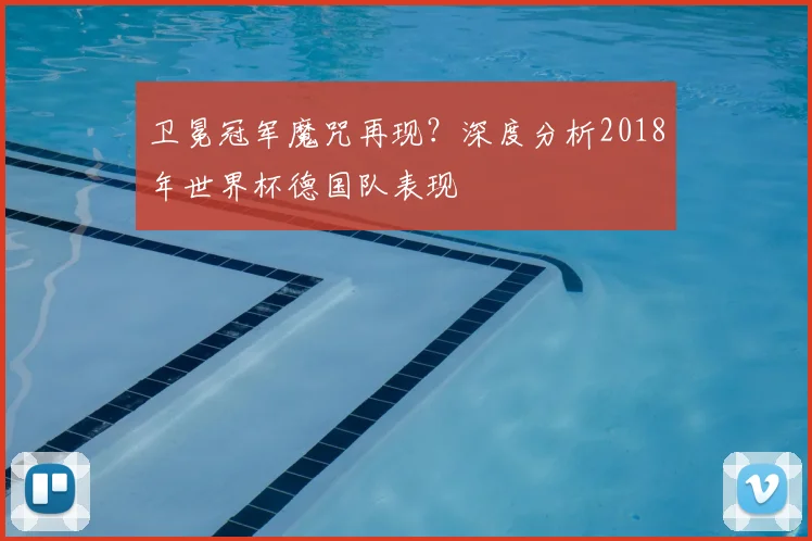 卫冕冠军魔咒再现?深度分析2018年世界杯德国队表现