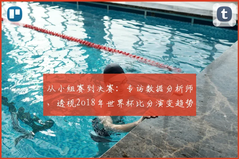 从小组赛到决赛：专访数据分析师，透视2o18年世界杯比分演变趋势