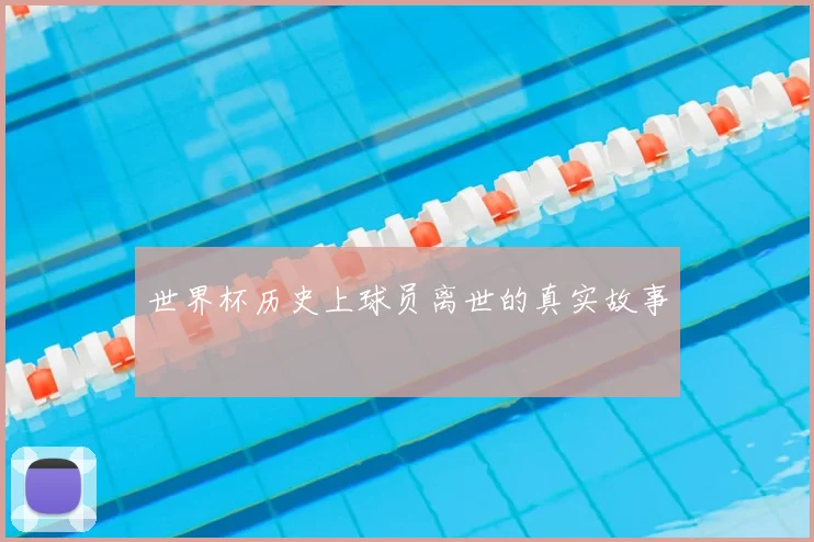 世界杯历史上球员离世的真实故事