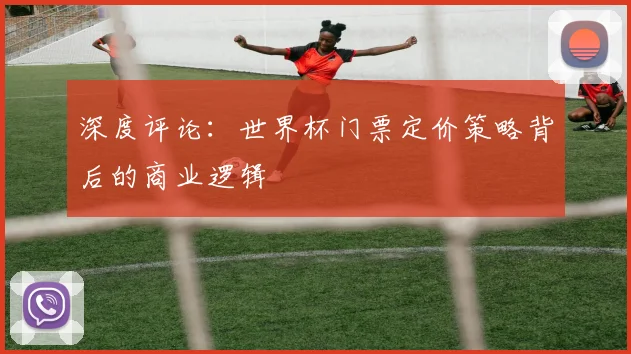深度评论：世界杯门票定价策略背后的商业逻辑