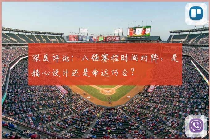 深度评论：八强赛程时间对阵，是精心设计还是命运巧合？