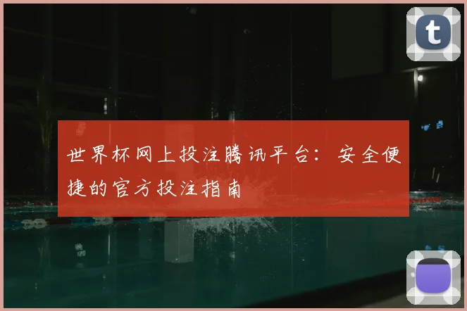 世界杯网上投注腾讯平台:安全便捷的官方投注指南