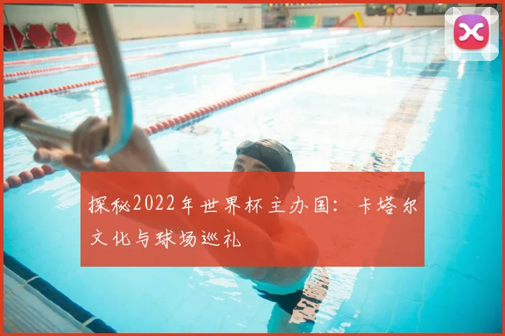 探秘2022年世界杯主办国：卡塔尔文化与球场巡礼