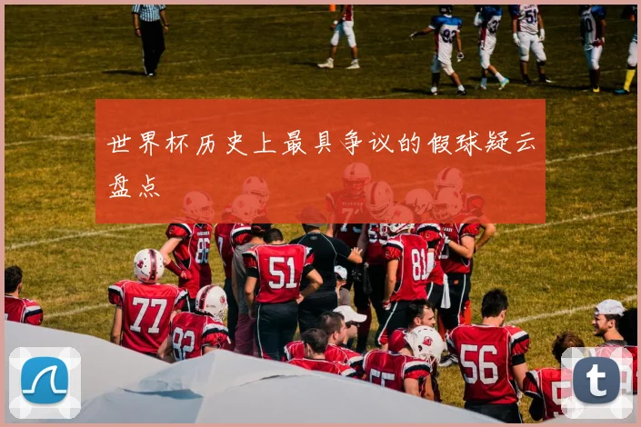 世界杯历史上最具争议的假球疑云盘点